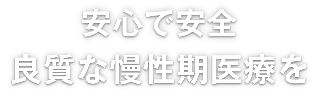 安心で安全 良質な慢性期医療を